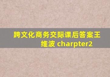 跨文化商务交际课后答案王维波 charpter2